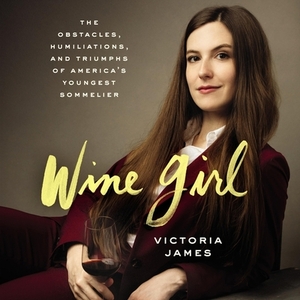 Wine Girl: The Obstacles, Humiliations, and Triumphs of a Young Sommelier by Victoria James