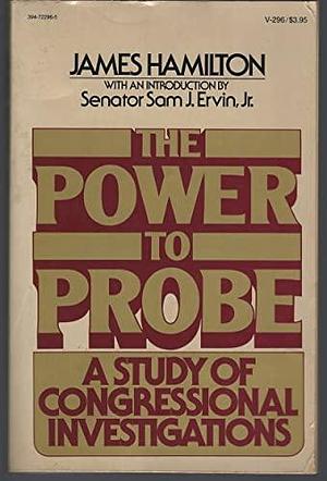 The Power to Probe: A Study of Congressional Investigations by James Hamilton