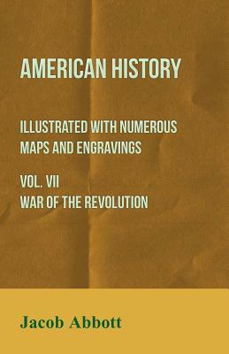 American History - Illustrated with Numerous Maps and Engravings - Vol. VII War of the Revolution by Jacob Abbott