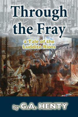 Through the Fray: A Tale of the Luddite Riots by G.A. Henty