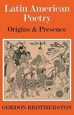 Latin American Poetry: Origins and Presence by Gordon Brotherston