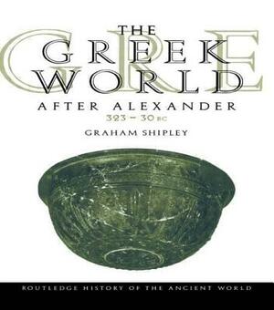 The Greek World After Alexander 323-30 BC by Graham Shipley