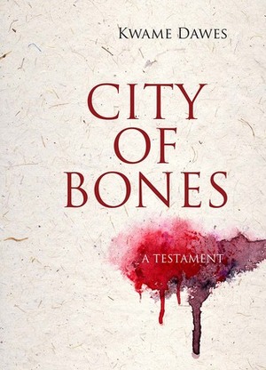 City of Bones: A Testament by Kwame Dawes