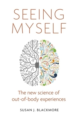 Seeing Myself: The New Science of Out-Of-Body Experiences by Susan Blackmore