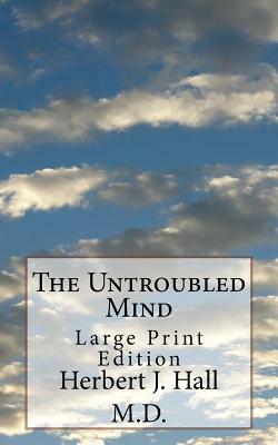 The Untroubled Mind: Large Print Edition by Herbert J. Hall M. D.