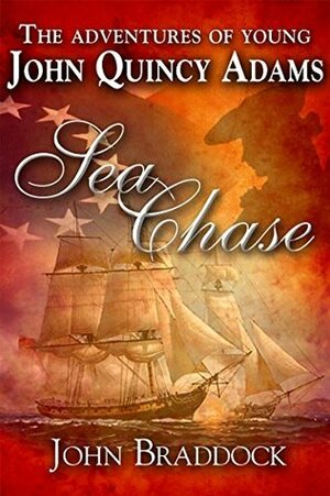 Sea Chase: The Adventures of Young John Quincy Adams by John Braddock