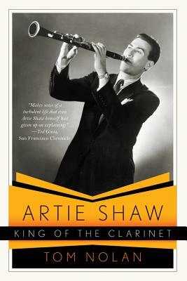 Artie Shaw, King of the Clarinet: His Life and Times by Tom Nolan