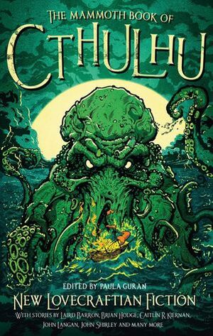 The Mammoth Book of Cthulhu by Michael Shea, Silvia Moreno, Nadia Bulkin, Simon Strantzas, John Langan, A.C. Wise, Ruthanna Emrys, Lisa L. Hannett, Sandra McDonald, Lois H. Gresh, Paula Guran, Brian Hodge, W.H. Pugmire, Helen Marshall, Caitlín R. Kiernan, Laird Barron, Michael Wehunt, Yoon Ha Lee, Veronica Schanoes, Richard Gavin, Usman T. Malik, Norman Partridge, Don Webb, Amanda Downum, John Shirley, Damien Angelica Walters