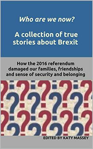 Who are we now? A collection of true stories about Brexit: How the 2016 EU referendum damaged our friendships, families, and sense of security and belonging (Tangled Roots) by Blake Morrison, Hannah Lowe, Katy Massey