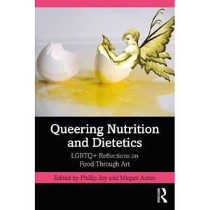 Queering Nutrition and Dietetics: LGBTQ+ Reflections on Food Through Art by Megan Aston, Phillip Joy