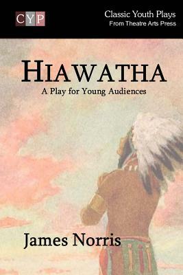 Hiawatha: A Play for Young Audiences by James Norris