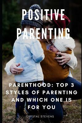 Positive Parenting: Parenthood: Top 3 Styles of Parenting and Which One Is for You by Crystal Stevens