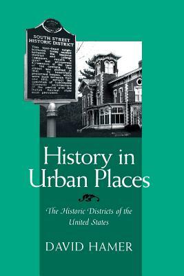 History in Urban Places: The Historic Districts of the United Sta by David Hamer