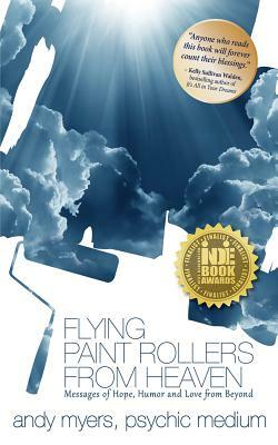 Flying Paint Rollers from Heaven: Hope, Humor, & Love from Beyond by Andy Myers