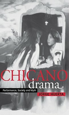 Chicano Drama: Performance, Society and Myth by Jorge Huerta