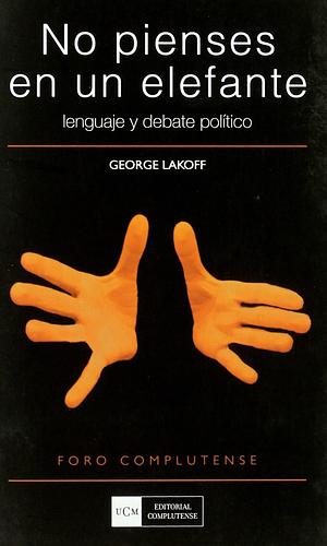 No pienses en un elefante: Lenguaje y debate político by George Lakoff