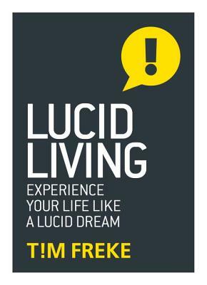 Lucid Living: Experience Your Life Like a Lucid Dream by Tim Freke