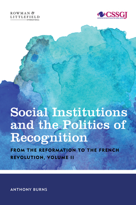 Social Institutions and the Politics of Recognition: From the Reformation to the French Revolution, Volume II by Tony Burns