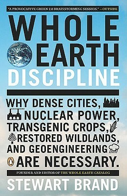 Whole Earth Discipline: Why Dense Cities, Nuclear Power, Transgenic Crops, Restored Wildlands, and Geoengineering Are Necessary by Stewart Brand