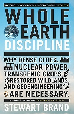 Whole Earth Discipline: Why Dense Cities, Nuclear Power, Transgenic Crops, Restored Wildlands, and Geoengineering Are Necessary by Stewart Brand