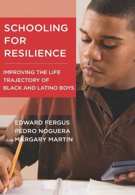 Schooling for Resilience: Improving the Life Trajectory of Black and Latino Boys by Margary Martin, Edward Fergus, Pedro Noguera