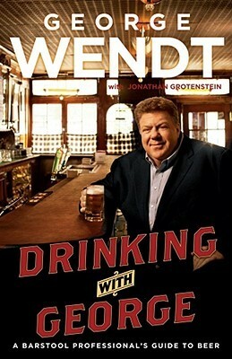 Drinking with George: A Barstool Professional's Guide to Beer by George Wendt