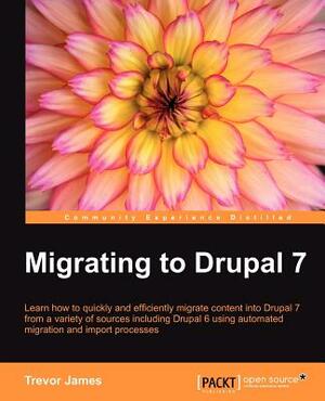 Drupal 7: A Guide to Migration by Trevor James