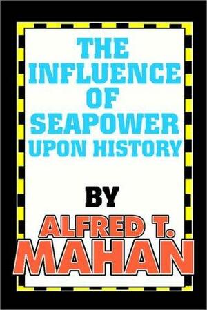 The Influence of Seapower Upon History by Alfred Thayer Mahan