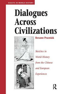 Dialogues Across Civilizations: Sketches in World History from the Chinese and European Experiences by Roxann Prazniak