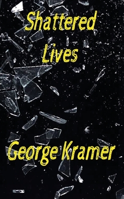 Shattered Lives: An eclectic mix of short stories by George Kramer