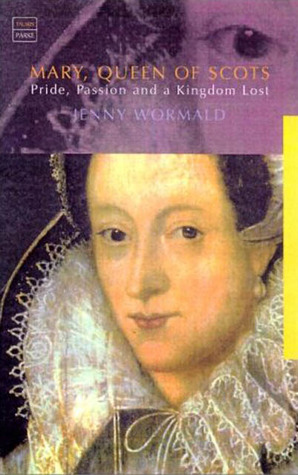 Mary, Queen of Scots: Pride, Passion and a Kingdom Lost by Jenny Wormald