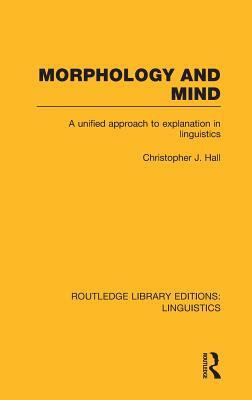 Morphology and Mind: A Unified Approach to Explanation in Linguistics by Christopher J. Hall