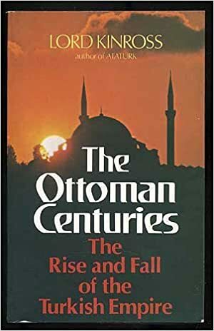 The Ottoman Centuries: The Rise and Fall of the Turkish Empire by John Patrick Douglas Balfour, Lord Kinross