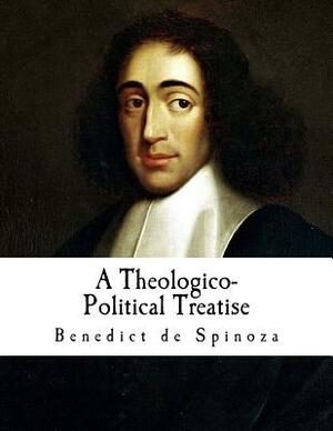 A Theologico-Political Treatise: Benedict de Spinoza by Baruch Spinoza