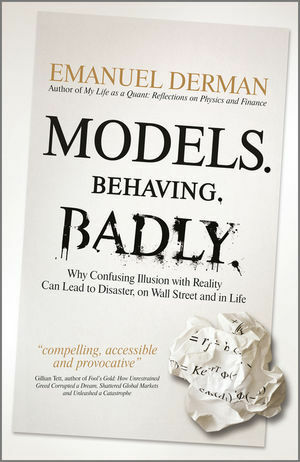 Models.Behaving.Badly.: Why Confusing Illusion with Reality Can Lead to Disaster, on Wall Street and in Life by Emanuel Derman