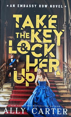 Take the Key and Lock Her Up by Ally Carter