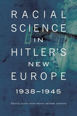 Racial Science in Hitler's New Europe, 1938-1945 by Anton Weiss-Wendt