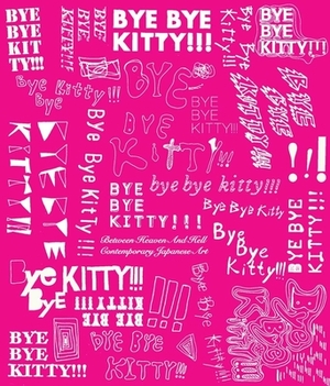 Bye Bye Kitty!!!: Between Heaven and Hell in Contemporary Japanese Art by David Elliott
