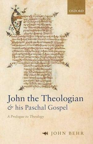 John the Theologian and His Paschal Gospel: A Prologue to Theology by John Behr