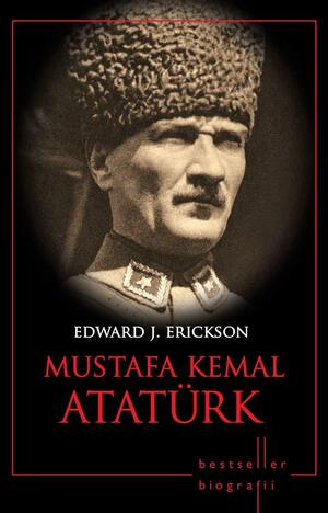 Mustafa Kemal Ataturk by Edward J. Erickson