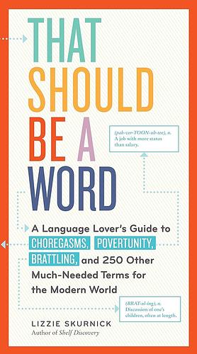 That Should Be a Word: A Language Lover's Guide to Choregasms, Povertunity, Brattling, and 250 Other Much-Needed Terms for the Modern World by Lizzie Skurnick