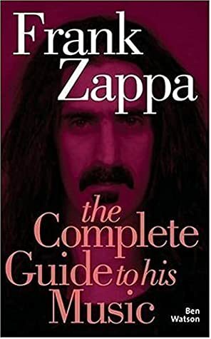 Frank Zappa: The Complete Guide to His Music by Ben Watson