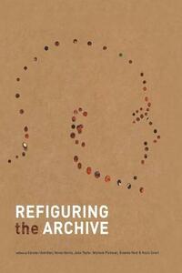 Refiguring the Archive by Graeme Reid, Verne Harris, Carolyn Hamilton, Jane Taylor, Razia Saleh, Michèle Pickover