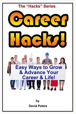Career Hacks!: Easy Ways to Grow & Advance Your Career & Life by David Peters