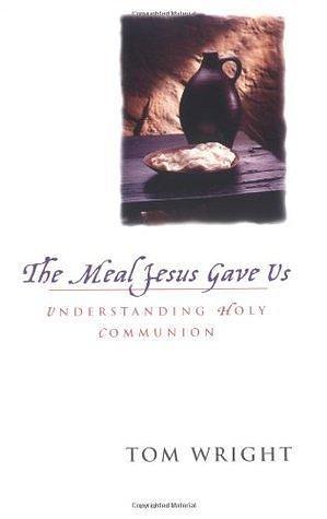 The Meal Jesus Gave Us by Tom Wright, Tom Wright