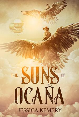 The Suns of Ocaña: A Steampunk Fantasy Adventure by Jessica Kemery, Jessica Kemery