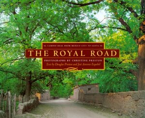 The Royal Road: El Camino Real from Mexico City to Santa Fe by Jose Antonio Esquibel, Douglas Preston, Christine Preston