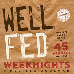Well Fed Weeknights: Complete Paleo Meals in 45 Minutes or Less by Melissa Joulwan