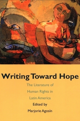 Writing Toward Hope: The Literature Of Human Rights In Latin America by Marjorie Agosin