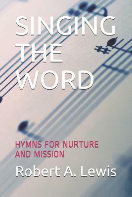 Singing the Word: Hymns for Nurture and Mission by Robert A. Lewis